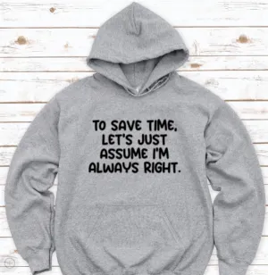 To Save Time, Let's Just Assume I'm Always Right, Gray Unisex Hoodie Sweatshirt